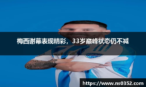 梅西谢幕表现精彩，33岁巅峰状态仍不减