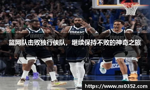 篮网队击败独行侠队，继续保持不败的神奇之旅