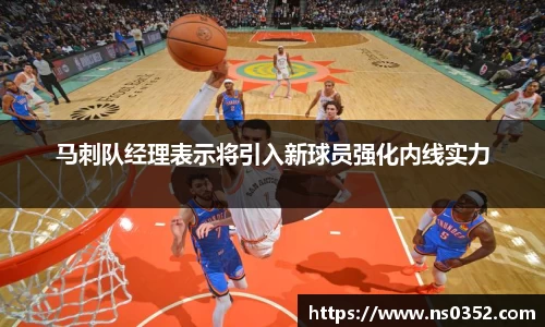 马刺队经理表示将引入新球员强化内线实力