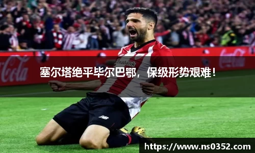 塞尔塔绝平毕尔巴鄂，保级形势艰难！