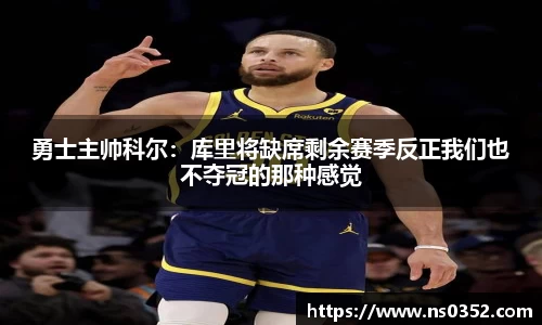 勇士主帅科尔：库里将缺席剩余赛季反正我们也不夺冠的那种感觉