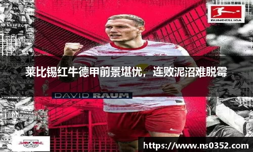 莱比锡红牛德甲前景堪忧，连败泥沼难脱霉