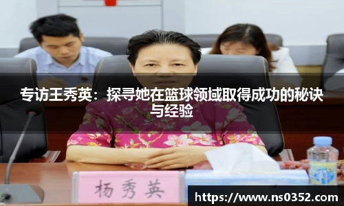 专访王秀英：探寻她在篮球领域取得成功的秘诀与经验