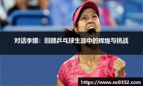 对话李娜：回顾乒乓球生涯中的辉煌与挑战