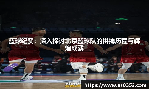 篮球纪实：深入探讨北京篮球队的拼搏历程与辉煌成就