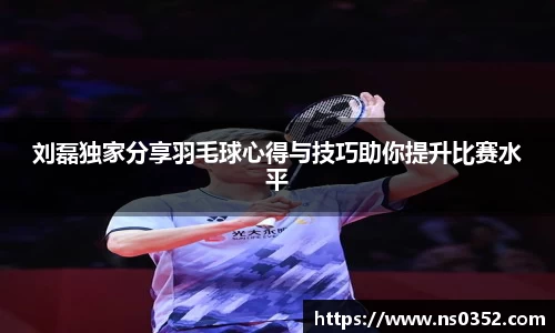 刘磊独家分享羽毛球心得与技巧助你提升比赛水平