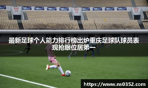 最新足球个人能力排行榜出炉重庆足球队球员表现抢眼位居第一