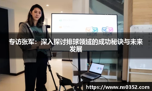专访张军：深入探讨排球领域的成功秘诀与未来发展