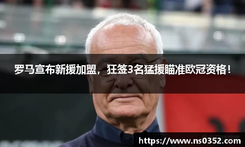 罗马宣布新援加盟，狂签3名猛援瞄准欧冠资格！