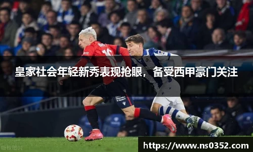 皇家社会年轻新秀表现抢眼，备受西甲豪门关注