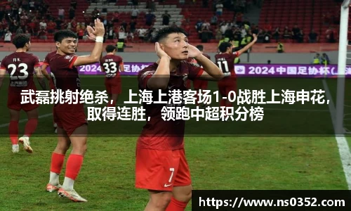 武磊挑射绝杀，上海上港客场1-0战胜上海申花，取得连胜，领跑中超积分榜