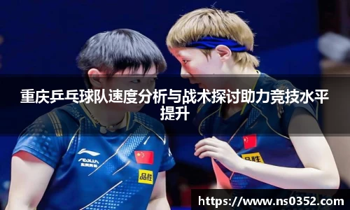重庆乒乓球队速度分析与战术探讨助力竞技水平提升
