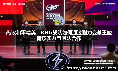 热议和平精英：RNG战队如何通过耐力变革重塑竞技实力与团队合作