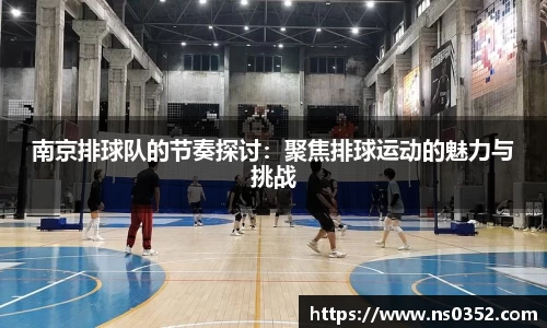 南京排球队的节奏探讨：聚焦排球运动的魅力与挑战