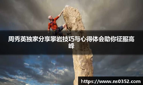 周秀英独家分享攀岩技巧与心得体会助你征服高峰