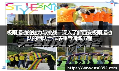极限运动的魅力与挑战：深入了解西安极限运动队的团队合作精神与训练历程