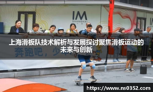 上海滑板队技术解析与发展探讨聚焦滑板运动的未来与创新