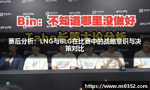 赛后分析：LNG与BLG在比赛中的战略意识与决策对比