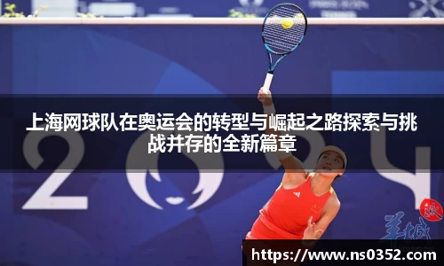 上海网球队在奥运会的转型与崛起之路探索与挑战并存的全新篇章