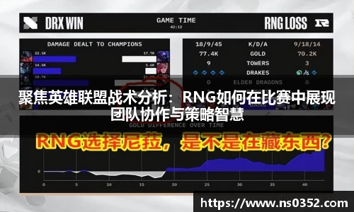 聚焦英雄联盟战术分析：RNG如何在比赛中展现团队协作与策略智慧