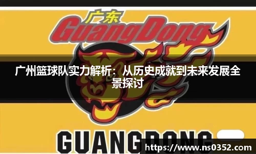 广州篮球队实力解析：从历史成就到未来发展全景探讨