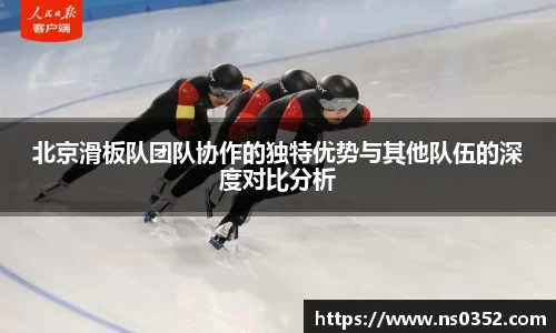 北京滑板队团队协作的独特优势与其他队伍的深度对比分析