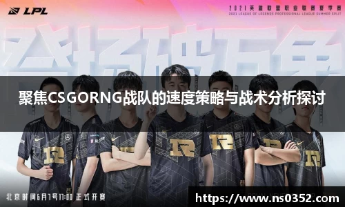 聚焦CSGORNG战队的速度策略与战术分析探讨