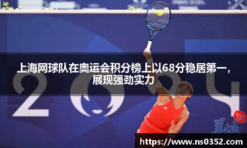 上海网球队在奥运会积分榜上以68分稳居第一，展现强劲实力