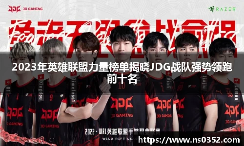 2023年英雄联盟力量榜单揭晓JDG战队强势领跑前十名