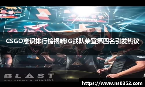 CSGO意识排行榜揭晓IG战队荣登第四名引发热议