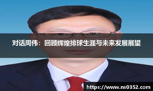 对话周伟：回顾辉煌排球生涯与未来发展展望