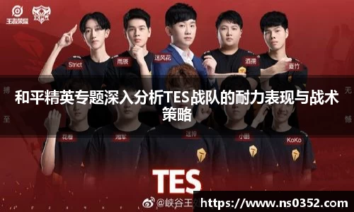 和平精英专题深入分析TES战队的耐力表现与战术策略