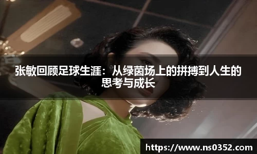 张敏回顾足球生涯：从绿茵场上的拼搏到人生的思考与成长