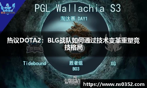 热议DOTA2：BLG战队如何通过技术变革重塑竞技格局