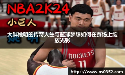 大胖姚明的传奇人生与篮球梦想如何在赛场上绽放光彩