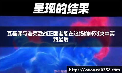 瓦基弗与浩克激战正酣谁能在这场巅峰对决中笑到最后