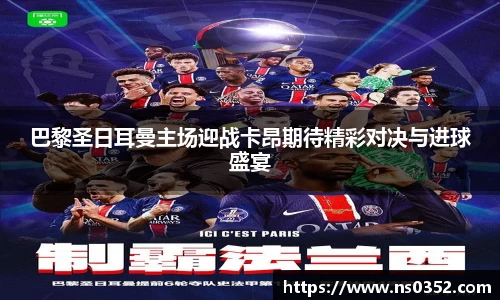 巴黎圣日耳曼主场迎战卡昂期待精彩对决与进球盛宴