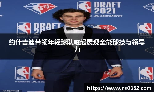 约什吉迪带领年轻球队崛起展现全能球技与领导力