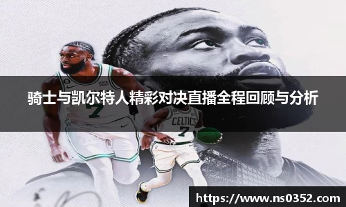 骑士与凯尔特人精彩对决直播全程回顾与分析