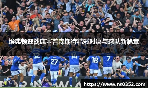 埃弗顿迎战康塞普森期待精彩对决与球队新篇章