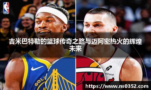 吉米巴特勒的篮球传奇之路与迈阿密热火的辉煌未来