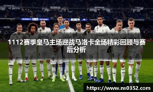 1112赛季皇马主场迎战马洛卡全场精彩回顾与赛后分析