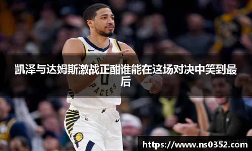 凯泽与达姆斯激战正酣谁能在这场对决中笑到最后