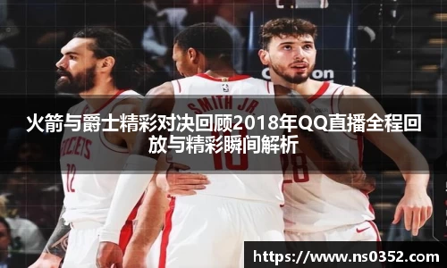 火箭与爵士精彩对决回顾2018年QQ直播全程回放与精彩瞬间解析